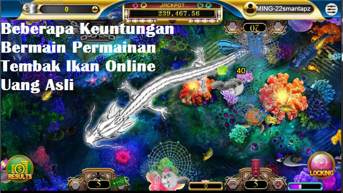 Beberapa Keuntungan Bermain Permainan Tembak Ikan Online Uang Asli